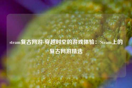 steam复古网游-穿越时空的游戏体验：Steam上的复古网游精选
