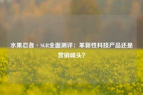 水果忍者·SGR全面测评:革新性科技产品还是营销噱头?