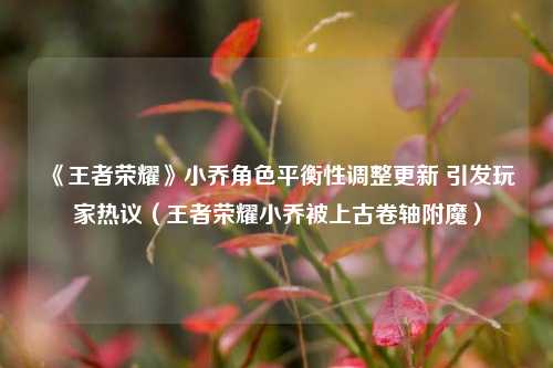 《王者荣耀》小乔角色平衡性调整更新 引发玩家热议(王者荣耀小乔被上古卷轴附魔)