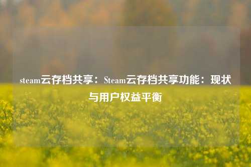 steam云存档共享：Steam云存档共享功能：现状与用户权益平衡